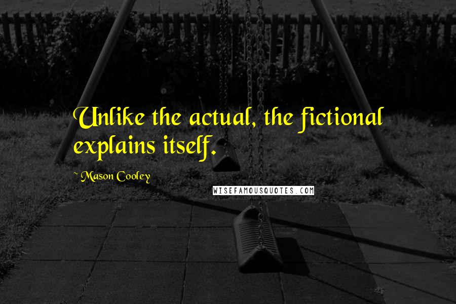 Mason Cooley Quotes: Unlike the actual, the fictional explains itself.