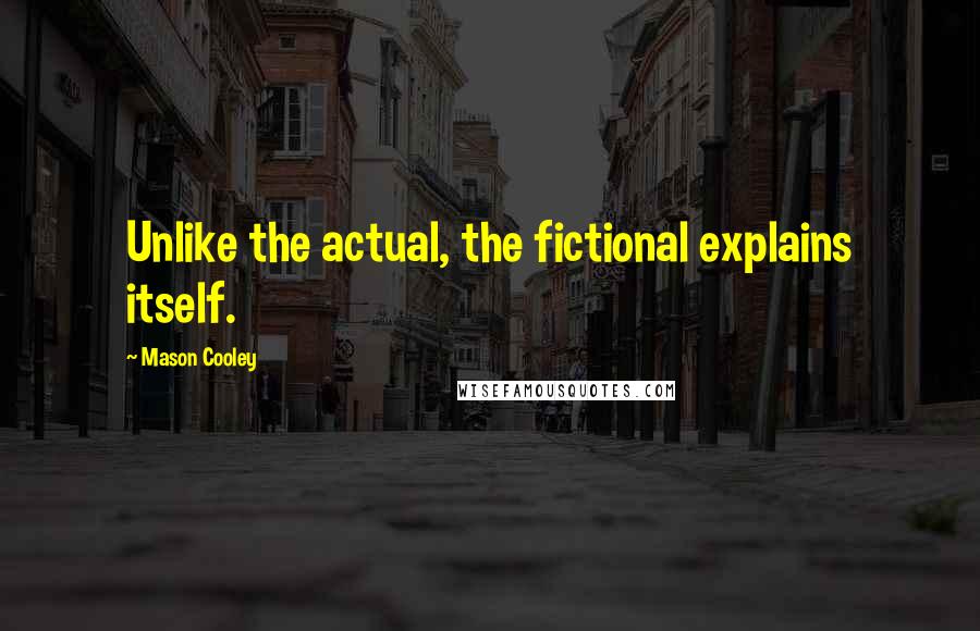 Mason Cooley Quotes: Unlike the actual, the fictional explains itself.