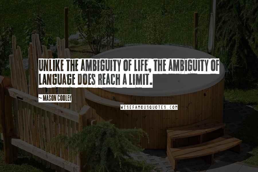 Mason Cooley Quotes: Unlike the ambiguity of life, the ambiguity of language does reach a limit.