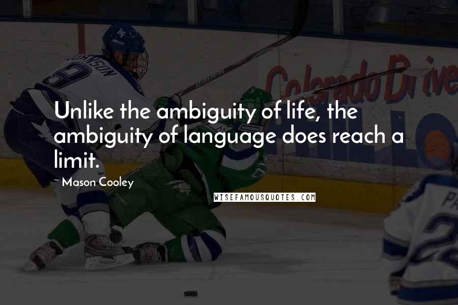 Mason Cooley Quotes: Unlike the ambiguity of life, the ambiguity of language does reach a limit.
