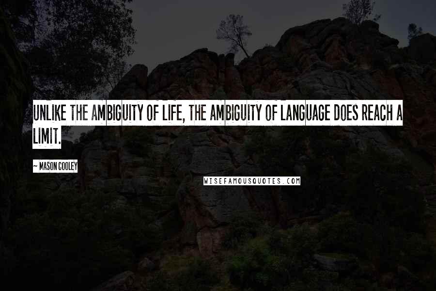 Mason Cooley Quotes: Unlike the ambiguity of life, the ambiguity of language does reach a limit.