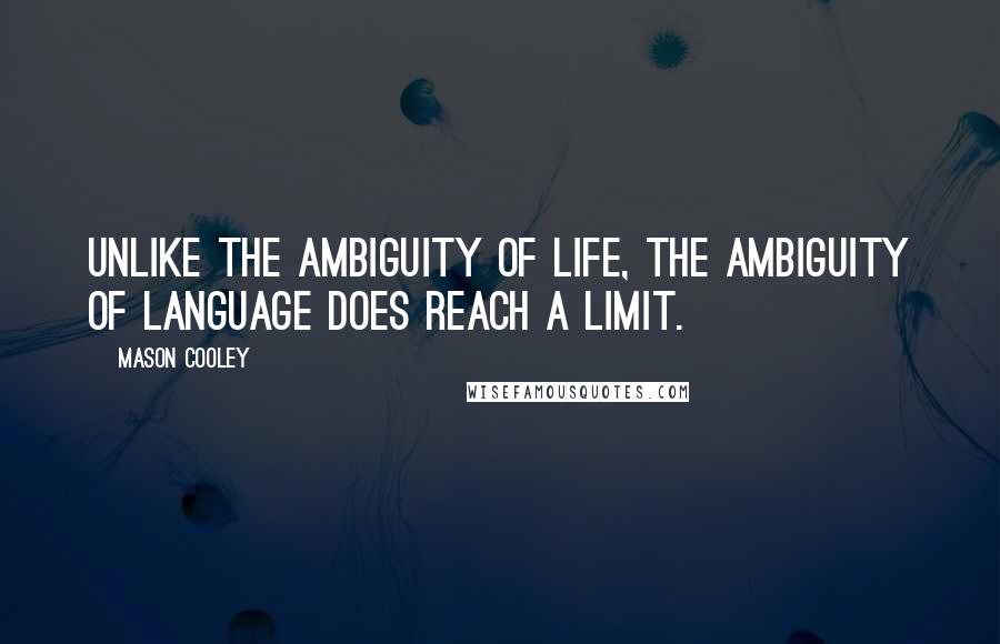 Mason Cooley Quotes: Unlike the ambiguity of life, the ambiguity of language does reach a limit.