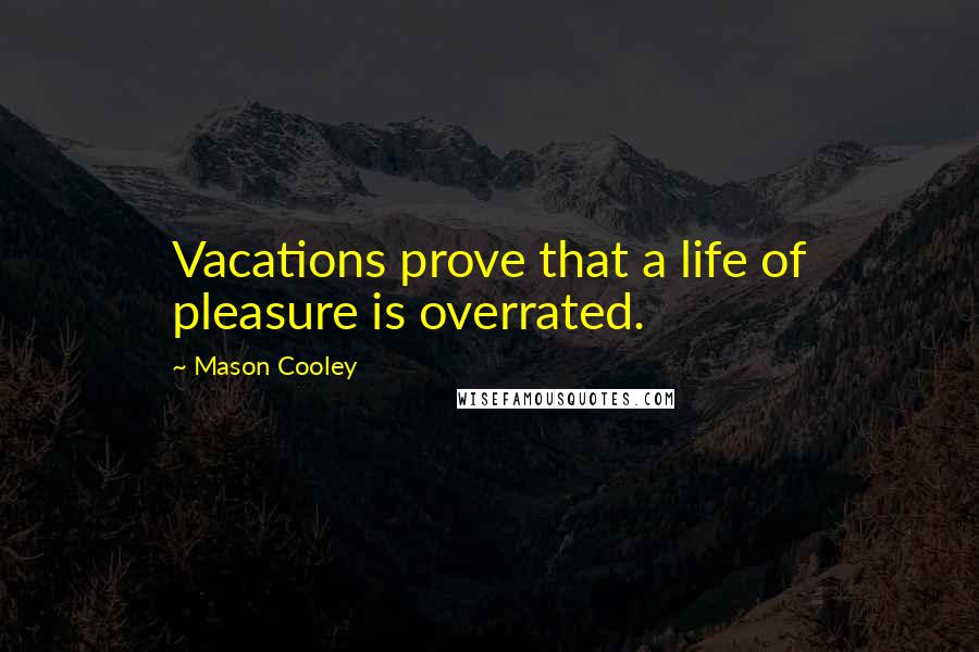 Mason Cooley Quotes: Vacations prove that a life of pleasure is overrated.