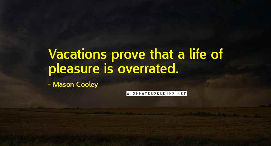 Mason Cooley Quotes: Vacations prove that a life of pleasure is overrated.