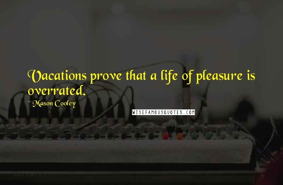 Mason Cooley Quotes: Vacations prove that a life of pleasure is overrated.