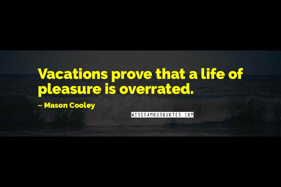 Mason Cooley Quotes: Vacations prove that a life of pleasure is overrated.