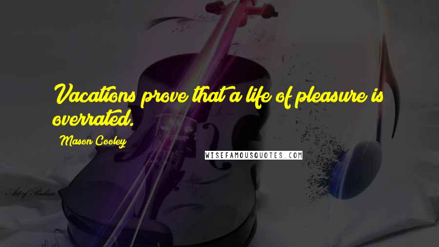 Mason Cooley Quotes: Vacations prove that a life of pleasure is overrated.