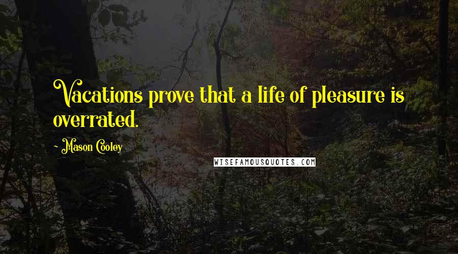 Mason Cooley Quotes: Vacations prove that a life of pleasure is overrated.