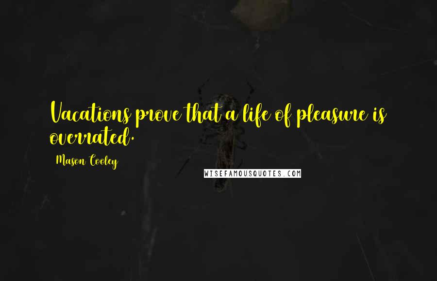Mason Cooley Quotes: Vacations prove that a life of pleasure is overrated.