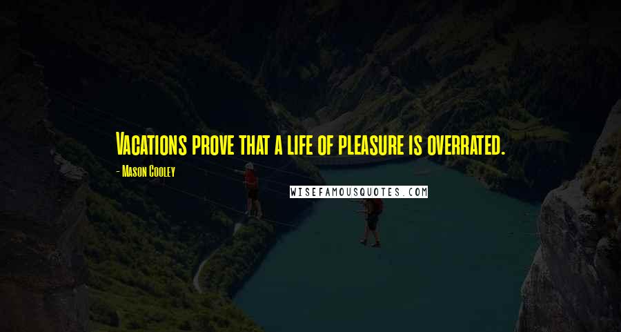 Mason Cooley Quotes: Vacations prove that a life of pleasure is overrated.