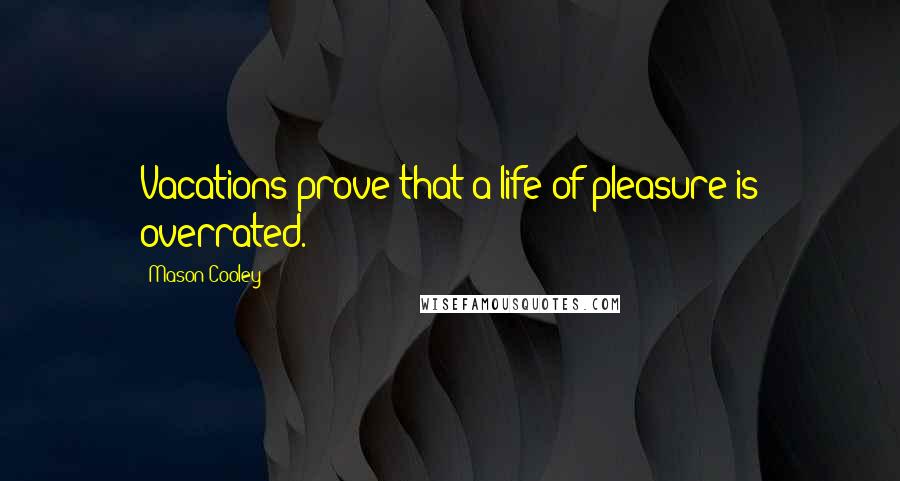 Mason Cooley Quotes: Vacations prove that a life of pleasure is overrated.