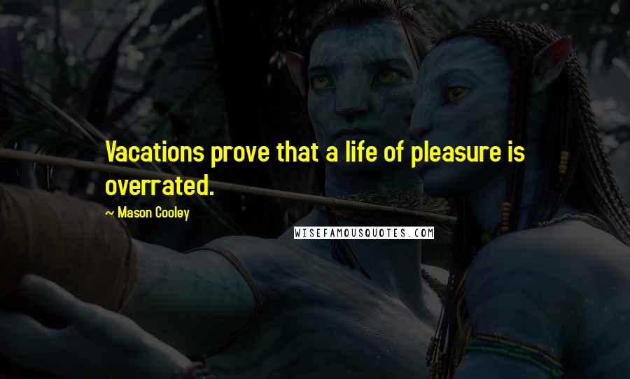 Mason Cooley Quotes: Vacations prove that a life of pleasure is overrated.