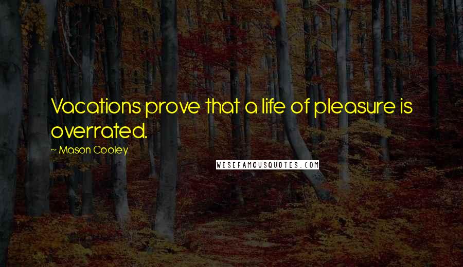 Mason Cooley Quotes: Vacations prove that a life of pleasure is overrated.