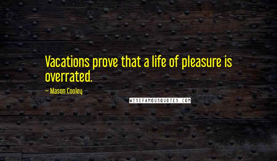 Mason Cooley Quotes: Vacations prove that a life of pleasure is overrated.