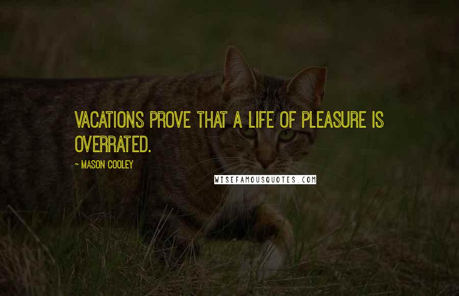 Mason Cooley Quotes: Vacations prove that a life of pleasure is overrated.