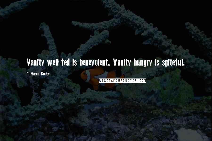 Mason Cooley Quotes: Vanity well fed is benevolent. Vanity hungry is spiteful.