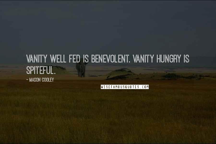 Mason Cooley Quotes: Vanity well fed is benevolent. Vanity hungry is spiteful.