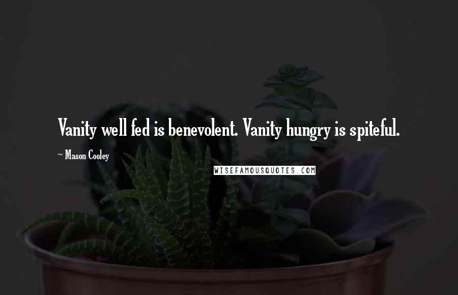 Mason Cooley Quotes: Vanity well fed is benevolent. Vanity hungry is spiteful.