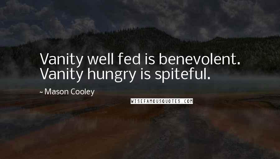 Mason Cooley Quotes: Vanity well fed is benevolent. Vanity hungry is spiteful.