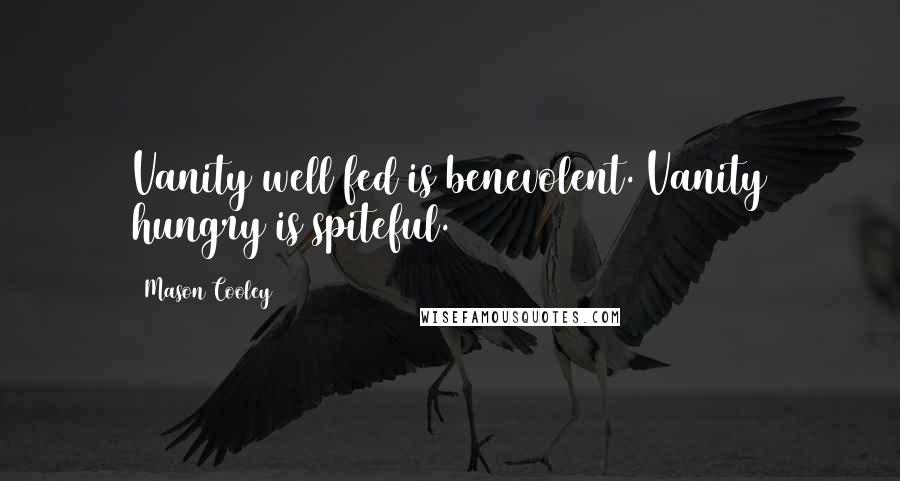 Mason Cooley Quotes: Vanity well fed is benevolent. Vanity hungry is spiteful.