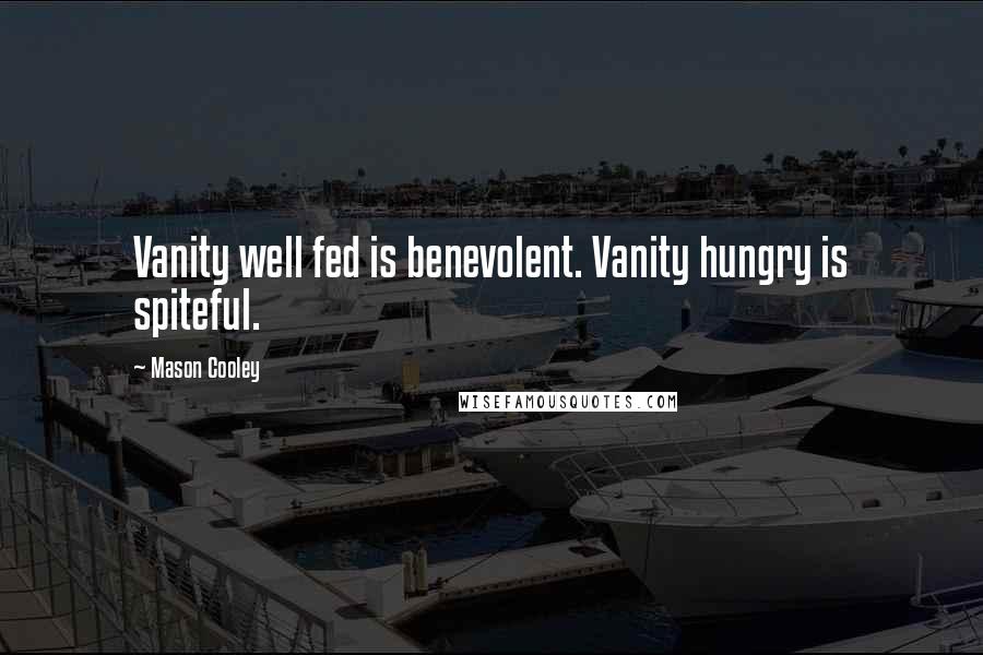 Mason Cooley Quotes: Vanity well fed is benevolent. Vanity hungry is spiteful.