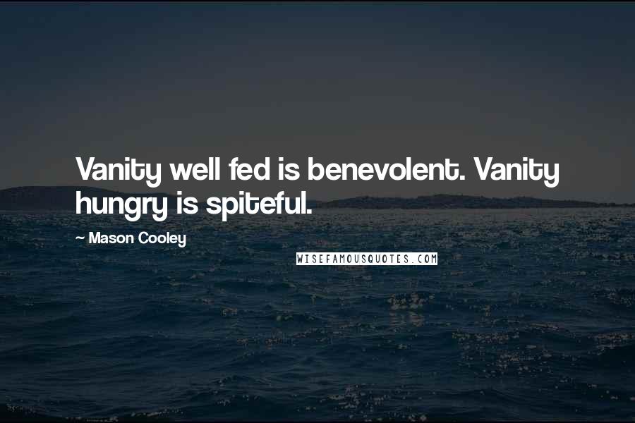 Mason Cooley Quotes: Vanity well fed is benevolent. Vanity hungry is spiteful.