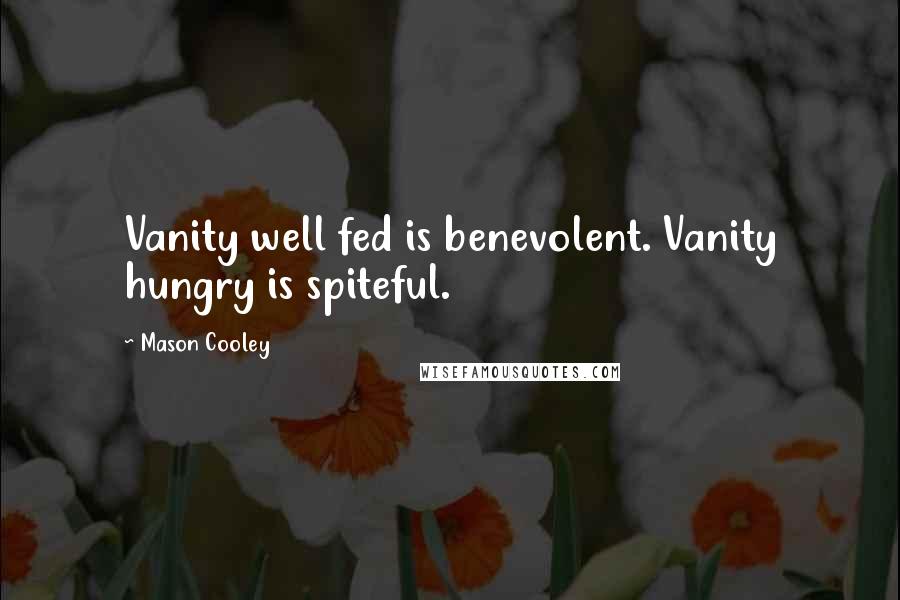 Mason Cooley Quotes: Vanity well fed is benevolent. Vanity hungry is spiteful.