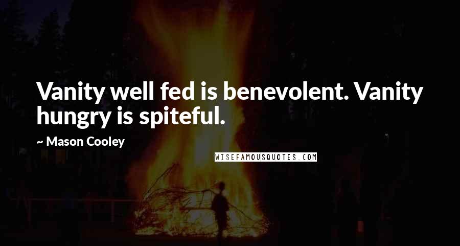 Mason Cooley Quotes: Vanity well fed is benevolent. Vanity hungry is spiteful.