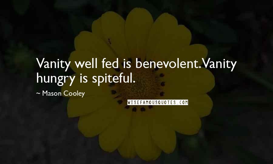 Mason Cooley Quotes: Vanity well fed is benevolent. Vanity hungry is spiteful.