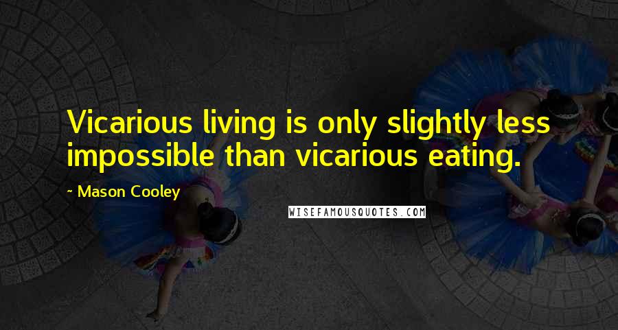 Mason Cooley Quotes: Vicarious living is only slightly less impossible than vicarious eating.
