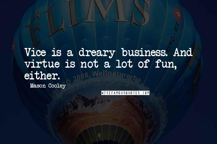 Mason Cooley Quotes: Vice is a dreary business. And virtue is not a lot of fun, either.
