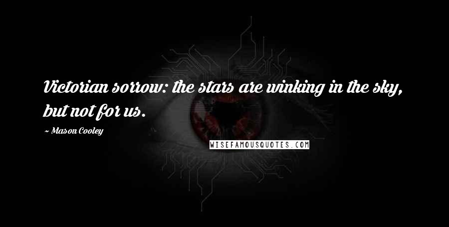 Mason Cooley Quotes: Victorian sorrow: the stars are winking in the sky, but not for us.