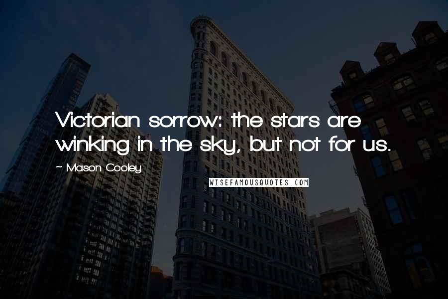 Mason Cooley Quotes: Victorian sorrow: the stars are winking in the sky, but not for us.