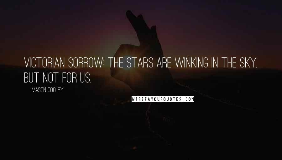 Mason Cooley Quotes: Victorian sorrow: the stars are winking in the sky, but not for us.