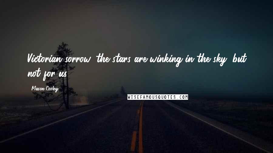 Mason Cooley Quotes: Victorian sorrow: the stars are winking in the sky, but not for us.