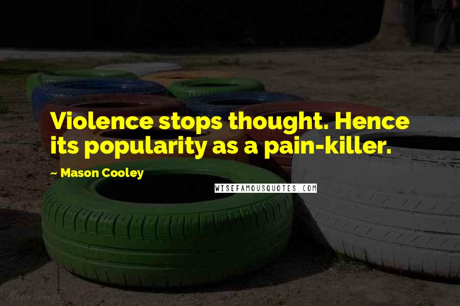 Mason Cooley Quotes: Violence stops thought. Hence its popularity as a pain-killer.