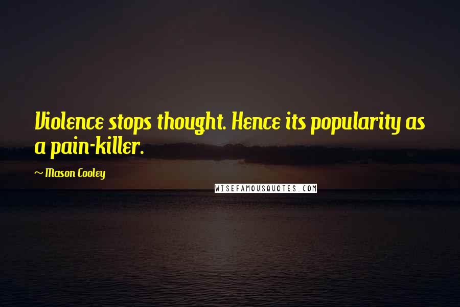 Mason Cooley Quotes: Violence stops thought. Hence its popularity as a pain-killer.