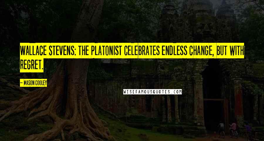 Mason Cooley Quotes: Wallace Stevens: the Platonist celebrates endless change, but with regret.