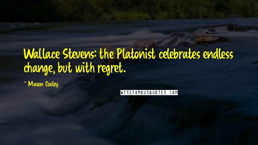 Mason Cooley Quotes: Wallace Stevens: the Platonist celebrates endless change, but with regret.