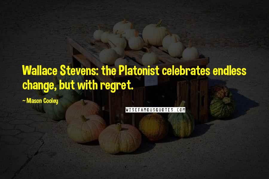 Mason Cooley Quotes: Wallace Stevens: the Platonist celebrates endless change, but with regret.