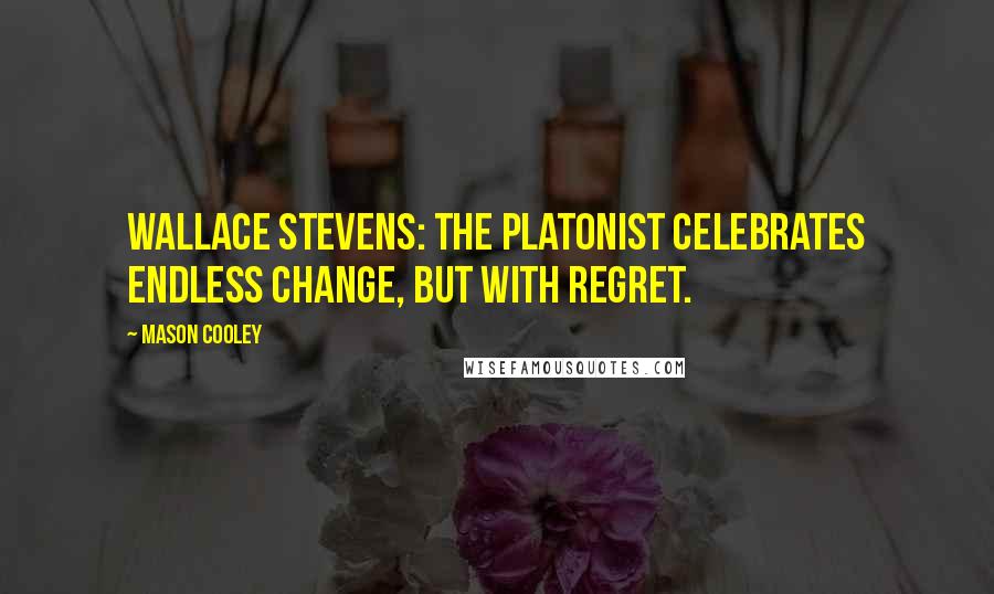 Mason Cooley Quotes: Wallace Stevens: the Platonist celebrates endless change, but with regret.