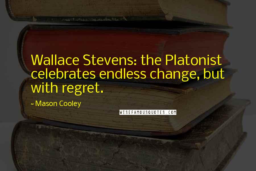 Mason Cooley Quotes: Wallace Stevens: the Platonist celebrates endless change, but with regret.