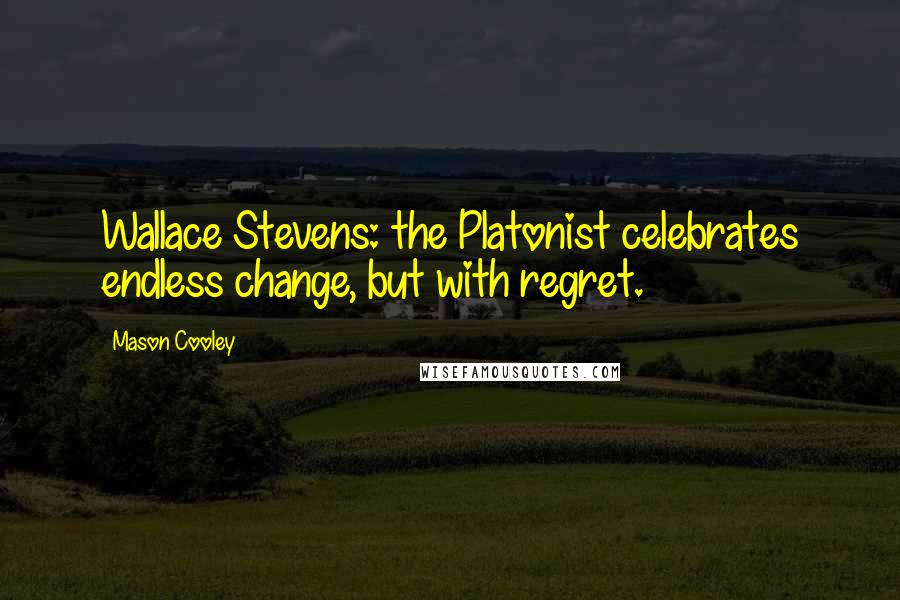 Mason Cooley Quotes: Wallace Stevens: the Platonist celebrates endless change, but with regret.
