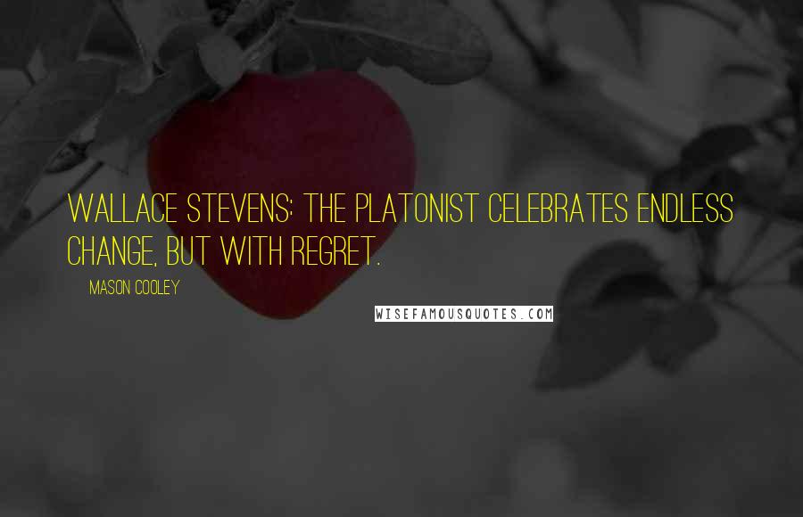 Mason Cooley Quotes: Wallace Stevens: the Platonist celebrates endless change, but with regret.