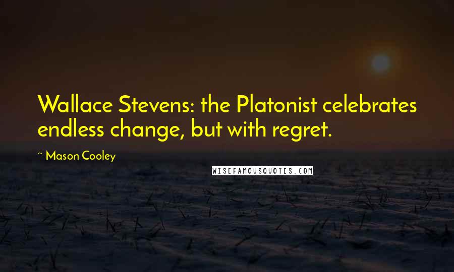 Mason Cooley Quotes: Wallace Stevens: the Platonist celebrates endless change, but with regret.