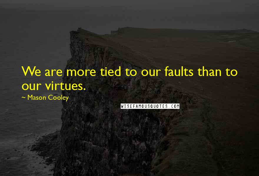 Mason Cooley Quotes: We are more tied to our faults than to our virtues.