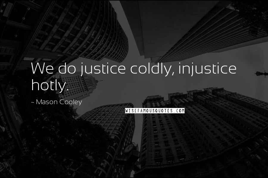 Mason Cooley Quotes: We do justice coldly, injustice hotly.