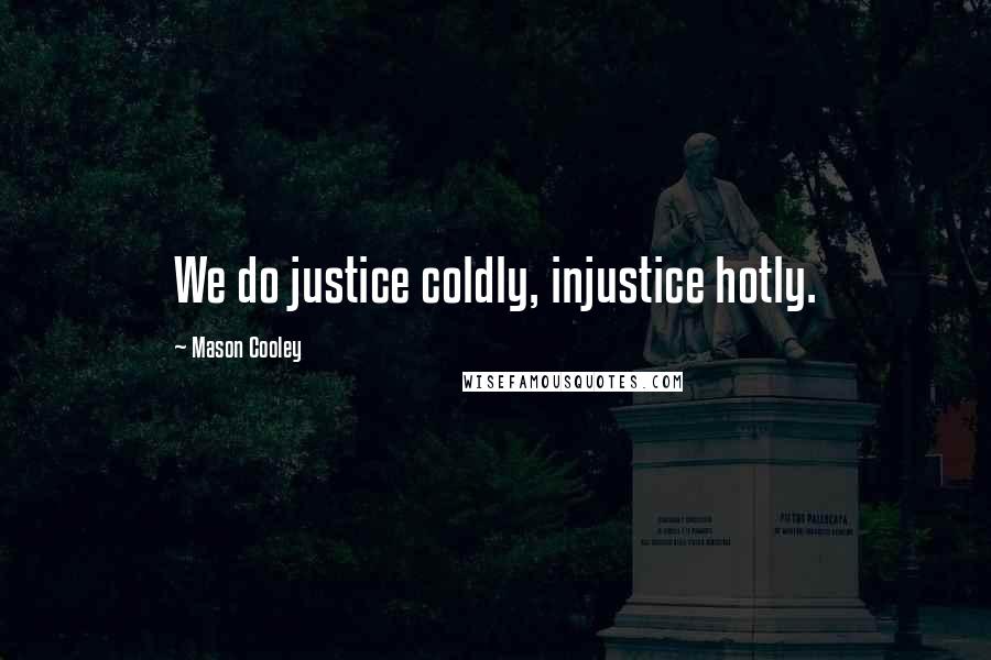 Mason Cooley Quotes: We do justice coldly, injustice hotly.