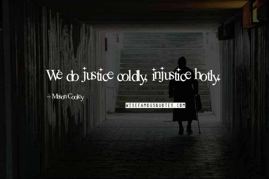 Mason Cooley Quotes: We do justice coldly, injustice hotly.