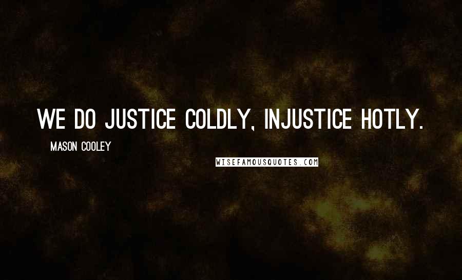 Mason Cooley Quotes: We do justice coldly, injustice hotly.